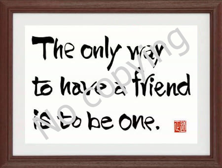 The only way to have a friend is to be one