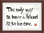 The only way to have a friend is to be one